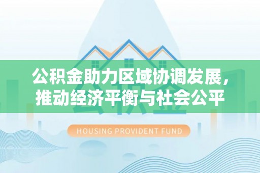 四湖公积金助力区域协调发展，推动经济平衡与社会公平