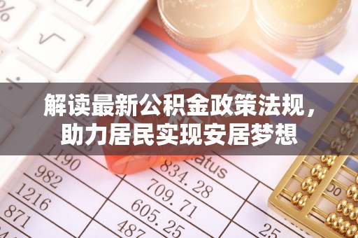 四湖解读最新公积金政策法规，助力居民实现安居梦想