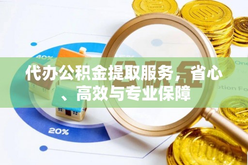 四湖代办公积金提取服务，省心、高效与专业保障