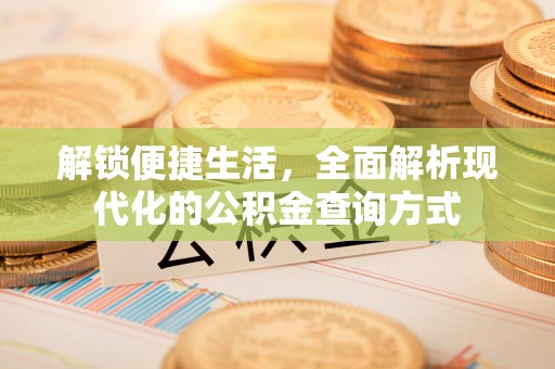四湖解锁便捷生活，全面解析现代化的公积金查询方式
