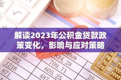 四湖解读2023年公积金贷款政策变化，影响与应对策略