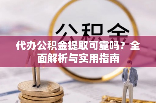 四湖代办公积金提取可靠吗？全面解析与实用指南