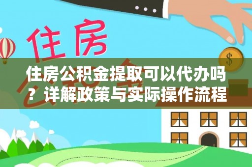 四湖住房公积金提取可以代办吗？详解政策与实际操作流程