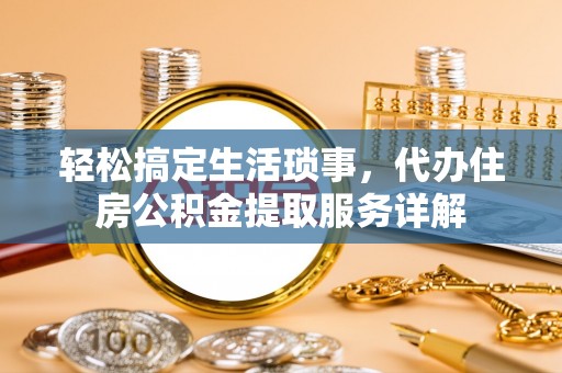 四湖轻松搞定生活琐事，代办住房公积金提取服务详解