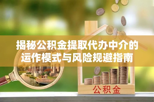 四湖揭秘公积金提取代办中介的运作模式与风险规避指南