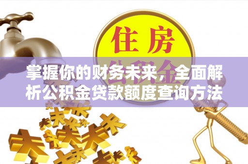四湖掌握你的财务未来，全面解析公积金贷款额度查询方法