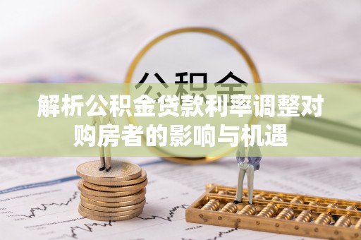 四湖解析公积金贷款利率调整对购房者的影响与机遇