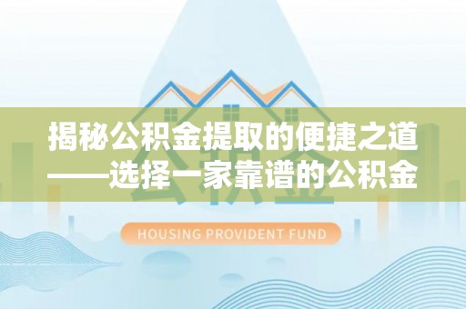 四湖揭秘公积金提取的便捷之道——选择一家靠谱的公积金提取代办公司