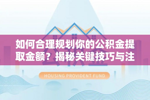 四湖如何合理规划你的公积金提取金额？揭秘关键技巧与注意事项