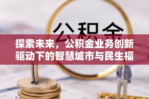 四湖探索未来，公积金业务创新驱动下的智慧城市与民生福祉
