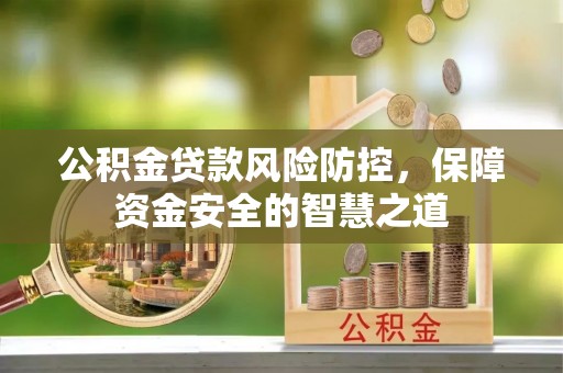 四湖公积金贷款风险防控，保障资金安全的智慧之道