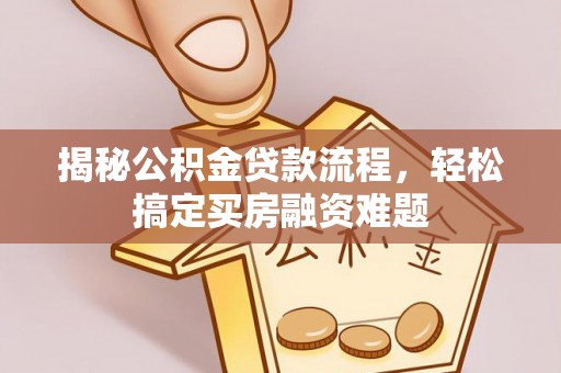 四湖揭秘公积金贷款流程，轻松搞定买房融资难题