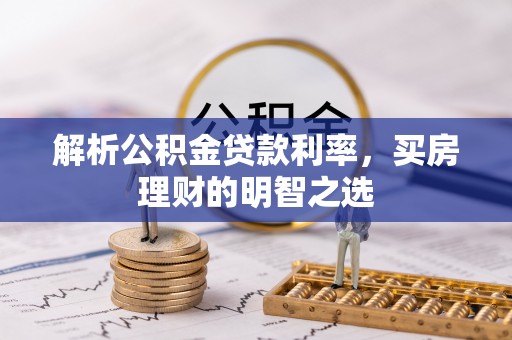 四湖解析公积金贷款利率，买房理财的明智之选