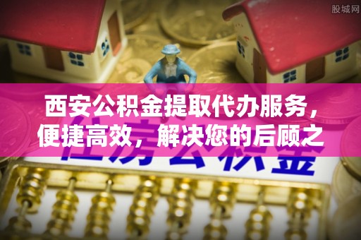 四湖西安公积金提取代办服务，便捷高效，解决您的后顾之忧