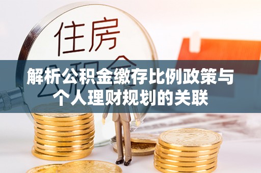 四湖解析公积金缴存比例政策与个人理财规划的关联