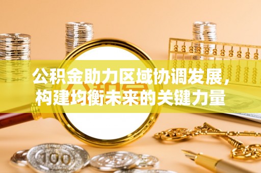 四湖公积金助力区域协调发展，构建均衡未来的关键力量