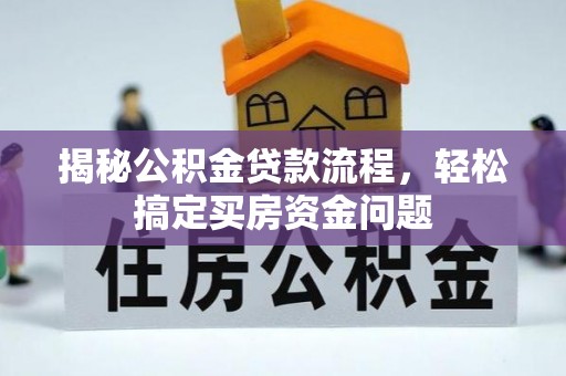 四湖揭秘公积金贷款流程，轻松搞定买房资金问题