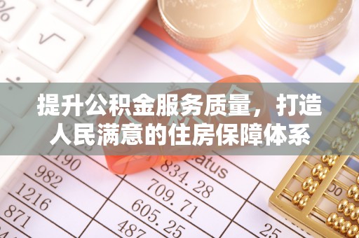 四湖提升公积金服务质量，打造人民满意的住房保障体系