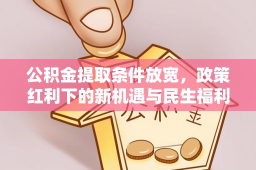 四湖公积金提取条件放宽，政策红利下的新机遇与民生福利