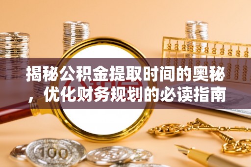 四湖揭秘公积金提取时间的奥秘，优化财务规划的必读指南