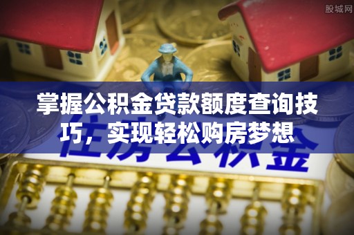 四湖掌握公积金贷款额度查询技巧，实现轻松购房梦想