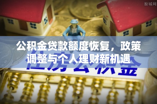 四湖公积金贷款额度恢复，政策调整与个人理财新机遇