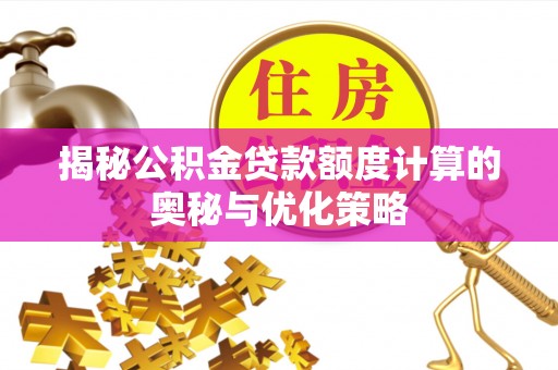 四湖揭秘公积金贷款额度计算的奥秘与优化策略