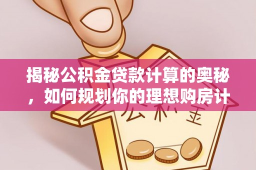 四湖揭秘公积金贷款计算的奥秘，如何规划你的理想购房计划