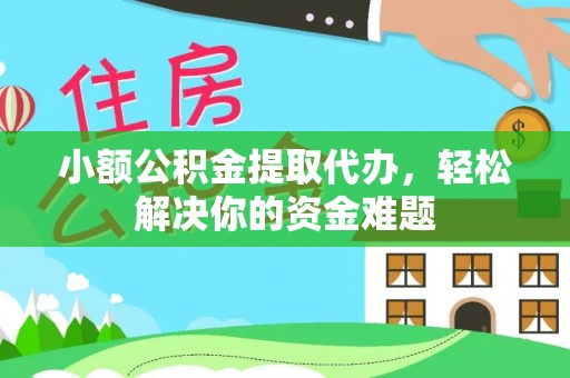 四湖小额公积金提取代办，轻松解决你的资金难题