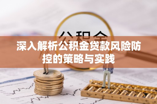 四湖深入解析公积金贷款风险防控的策略与实践