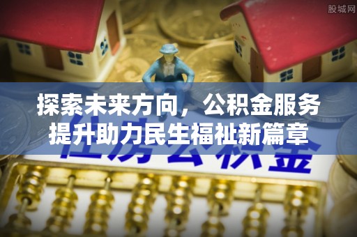 四湖探索未来方向，公积金服务提升助力民生福祉新篇章