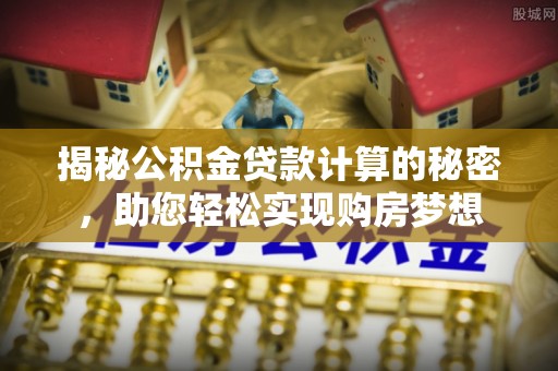 四湖揭秘公积金贷款计算的秘密，助您轻松实现购房梦想