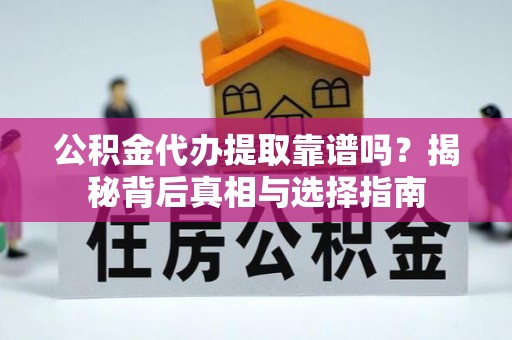 四湖公积金代办提取靠谱吗？揭秘背后真相与选择指南