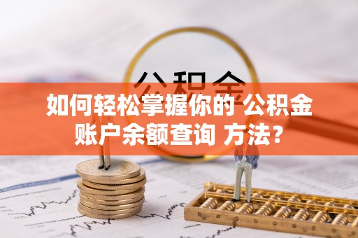 四湖如何轻松掌握你的 公积金账户余额查询 方法？