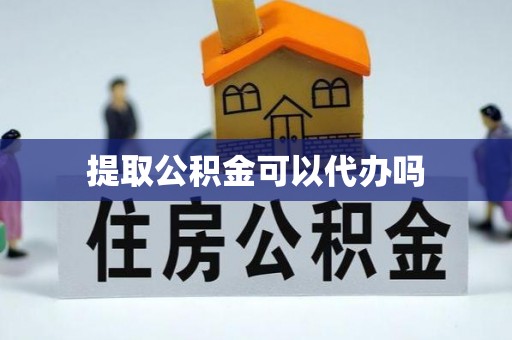 四湖提取公积金可以代办吗
