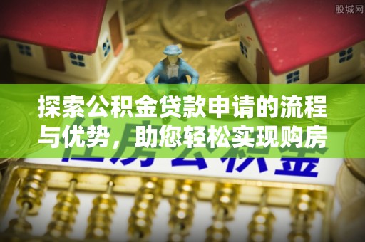 四湖探索公积金贷款申请的流程与优势，助您轻松实现购房梦想