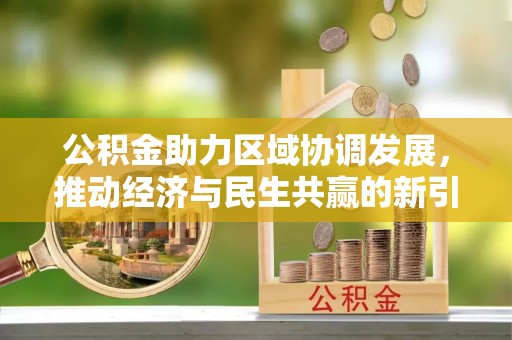四湖公积金助力区域协调发展，推动经济与民生共赢的新引擎