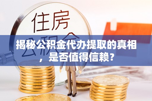 四湖揭秘公积金代办提取的真相，是否值得信赖？