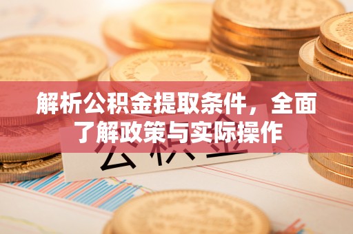 四湖解析公积金提取条件，全面了解政策与实际操作