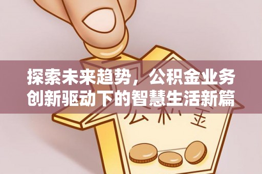 四湖探索未来趋势，公积金业务创新驱动下的智慧生活新篇章