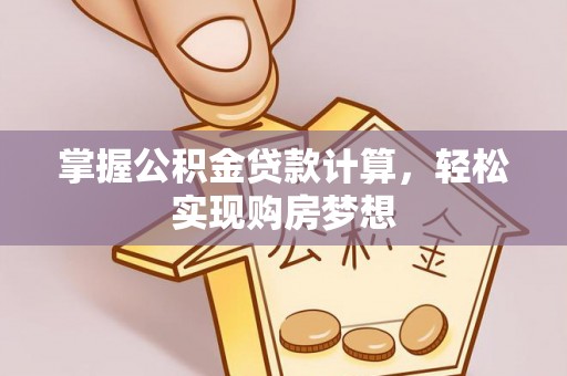 四湖掌握公积金贷款计算，轻松实现购房梦想