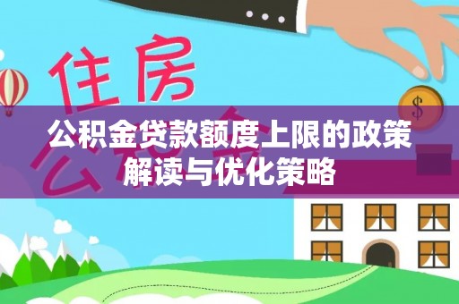 四湖公积金贷款额度上限的政策解读与优化策略