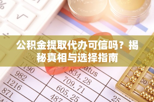 四湖公积金提取代办可信吗？揭秘真相与选择指南