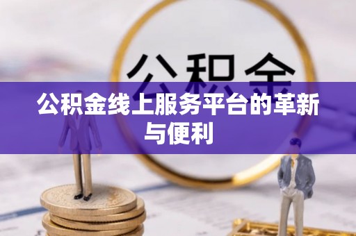 四湖公积金线上服务平台的革新与便利