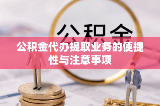 四湖公积金代办提取业务的便捷性与注意事项
