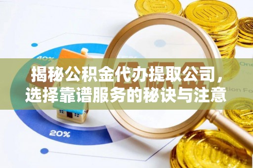 四湖揭秘公积金代办提取公司，选择靠谱服务的秘诀与注意事项