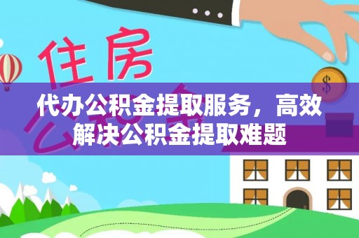 四湖代办公积金提取服务，高效解决公积金提取难题