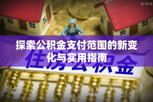 四湖探索公积金支付范围的新变化与实用指南