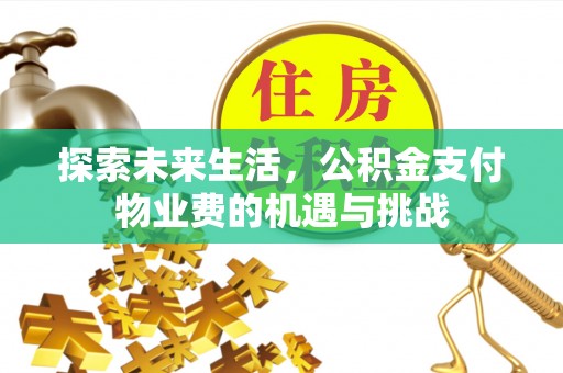 四湖探索未来生活，公积金支付物业费的机遇与挑战