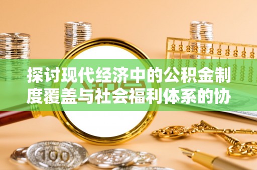 四湖探讨现代经济中的公积金制度覆盖与社会福利体系的协同发展